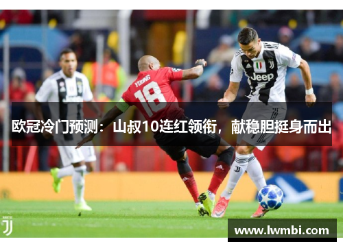 欧冠冷门预测：山叔10连红领衔，献稳胆挺身而出