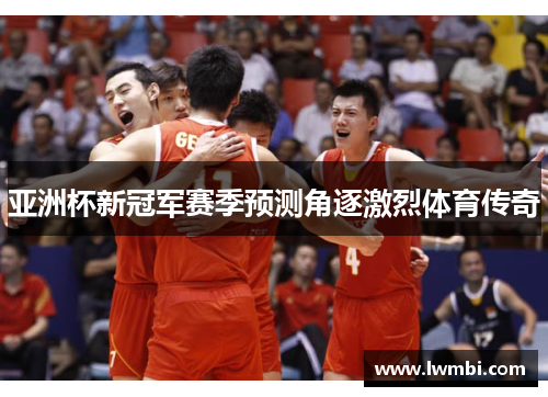 亚洲杯新冠军赛季预测角逐激烈体育传奇