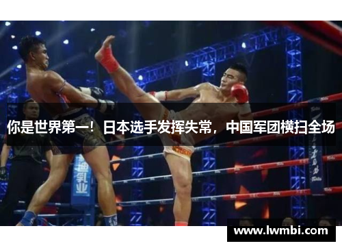 你是世界第一！日本选手发挥失常，中国军团横扫全场