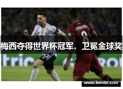 梅西夺得世界杯冠军，卫冕金球奖